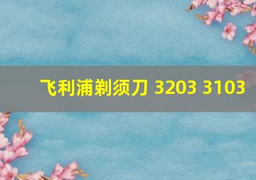 飞利浦剃须刀 3203 3103